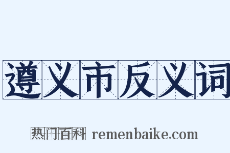遵义市反义词是什么意思的图片